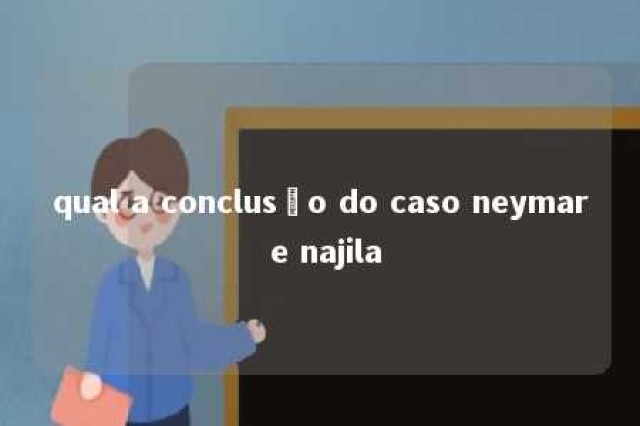 qual a conclusão do caso neymar e najila 