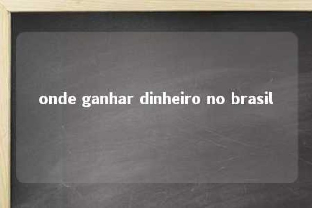 onde ganhar dinheiro no brasil 