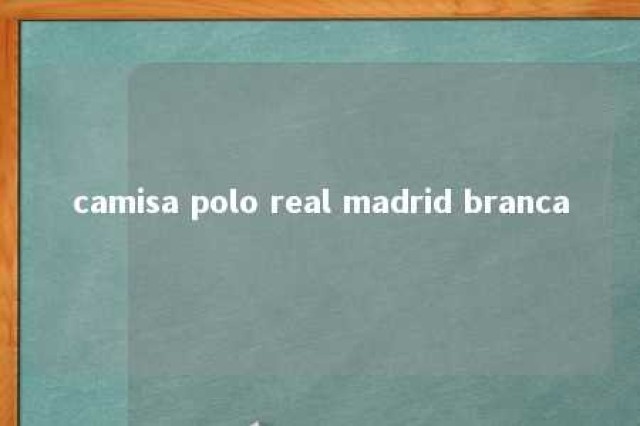 camisa polo real madrid branca 