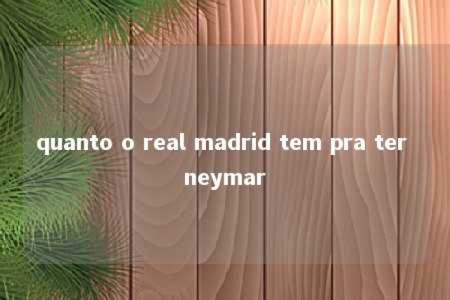 quanto o real madrid tem pra ter neymar 