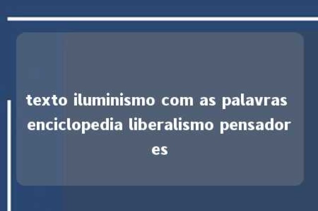 texto iluminismo com as palavras enciclopedia liberalismo pensadores 