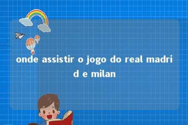 onde assistir o jogo do real madrid e milan 