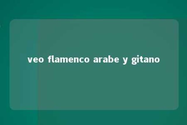 veo flamenco arabe y gitano 