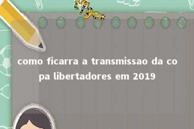 como ficarra a transmissao da copa libertadores em 2019 