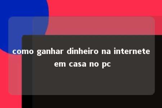 como ganhar dinheiro na internete em casa no pc 