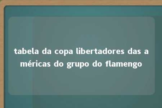 tabela da copa libertadores das américas do grupo do flamengo 