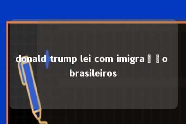 donald trump lei com imigração brasileiros 