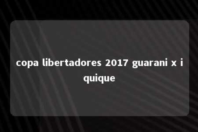 copa libertadores 2017 guarani x iquique 