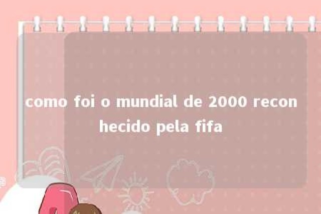 como foi o mundial de 2000 reconhecido pela fifa 