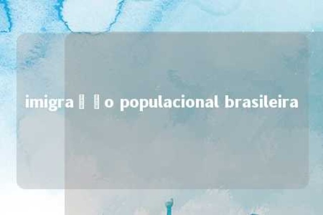 imigração populacional brasileira 