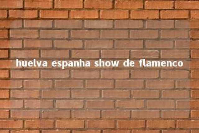 huelva espanha show de flamenco 