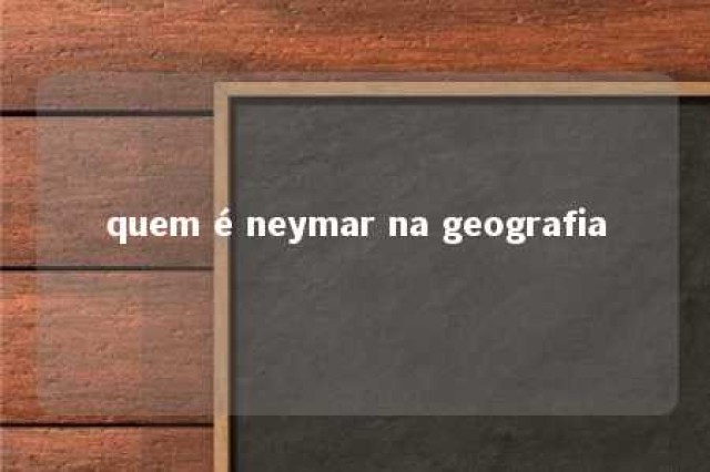 quem é neymar na geografia 