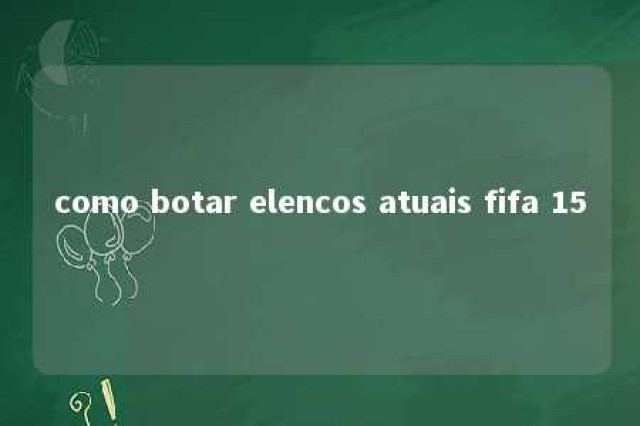 como botar elencos atuais fifa 15 