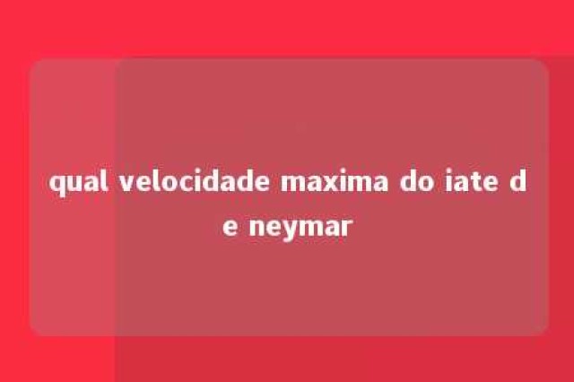 qual velocidade maxima do iate de neymar 