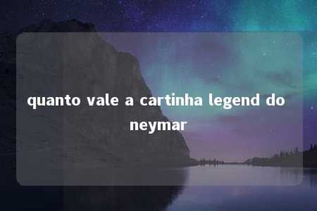 quanto vale a cartinha legend do neymar 