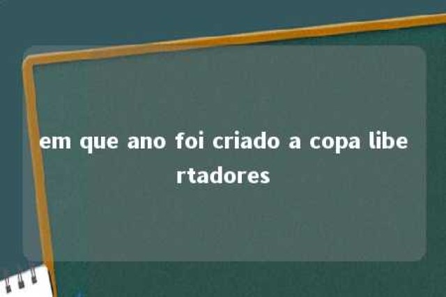 em que ano foi criado a copa libertadores 