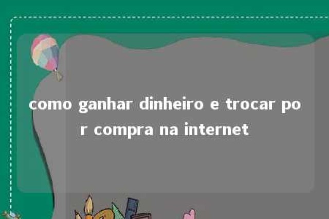 como ganhar dinheiro e trocar por compra na internet 