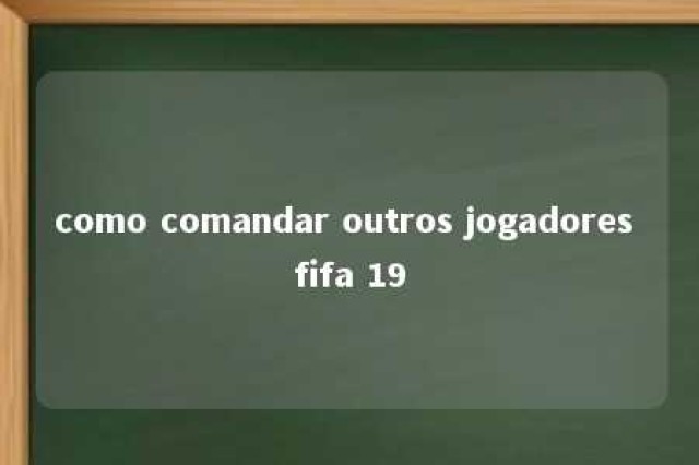 como comandar outros jogadores fifa 19 