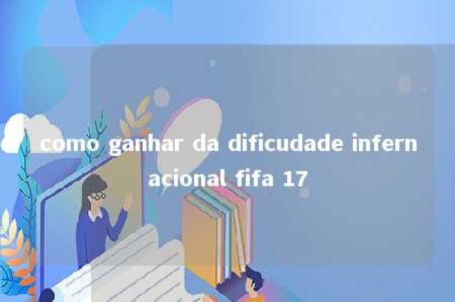 como ganhar da dificudade infernacional fifa 17 