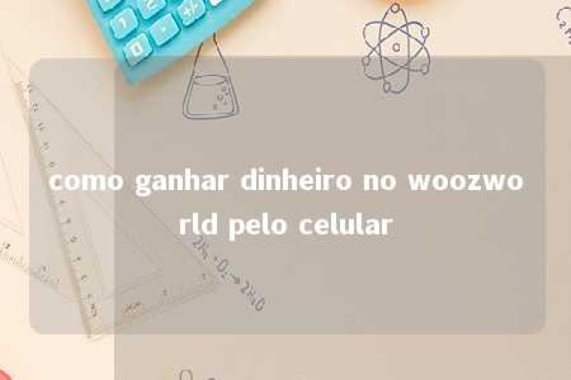 como ganhar dinheiro no woozworld pelo celular 