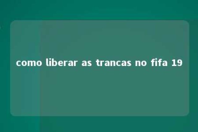 como liberar as trancas no fifa 19 