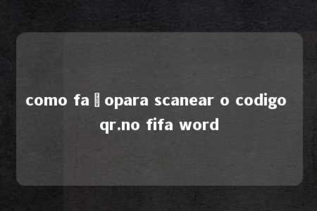 como façopara scanear o codigo qr.no fifa word 