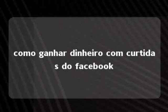 como ganhar dinheiro com curtidas do facebook 