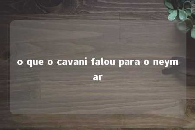 o que o cavani falou para o neymar 