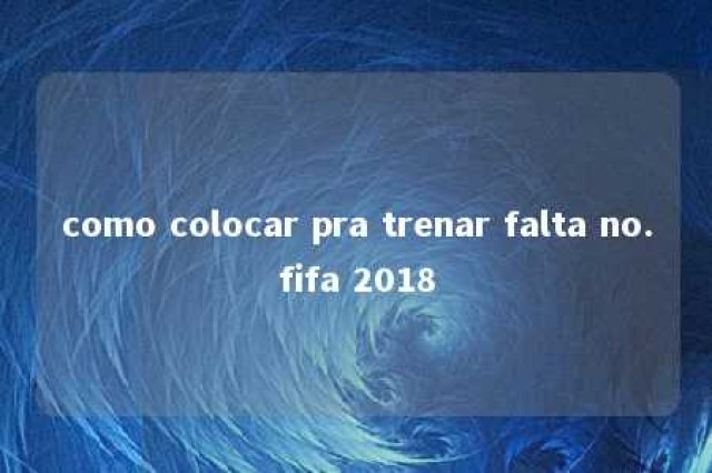 como colocar pra trenar falta no.fifa 2018 