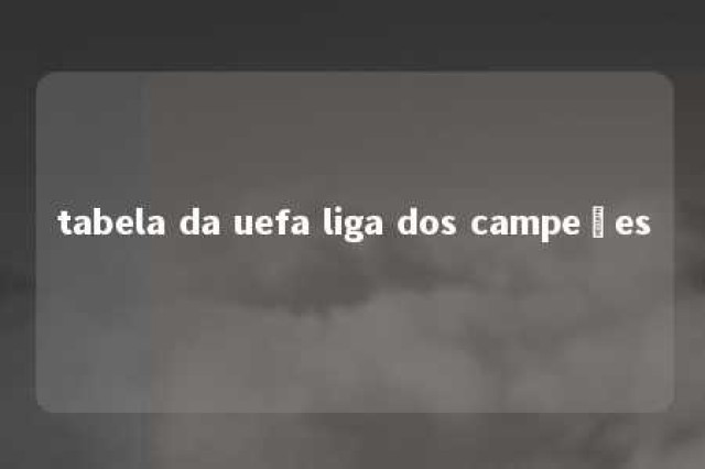 tabela da uefa liga dos campeões 