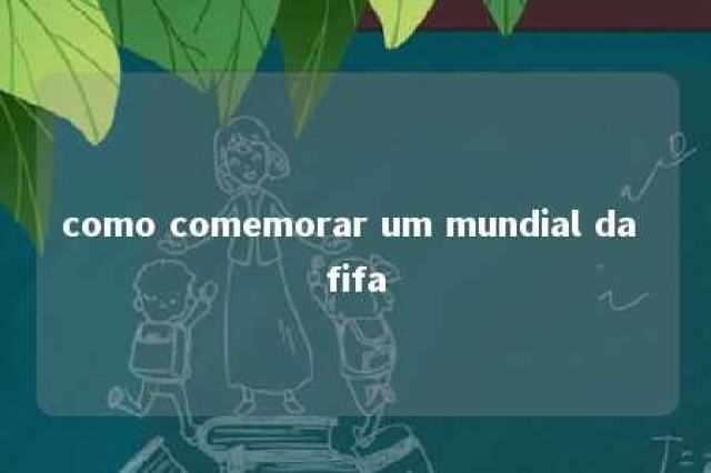 como comemorar um mundial da fifa 