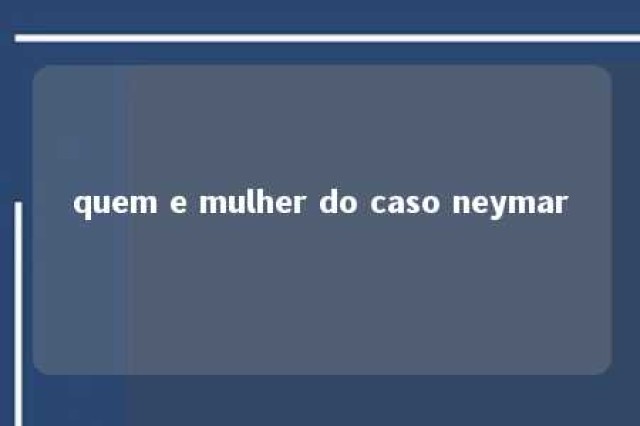 quem e mulher do caso neymar 