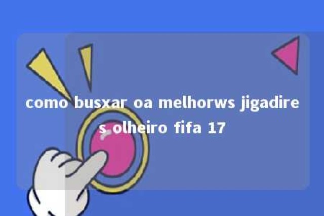 como busxar oa melhorws jigadires olheiro fifa 17 