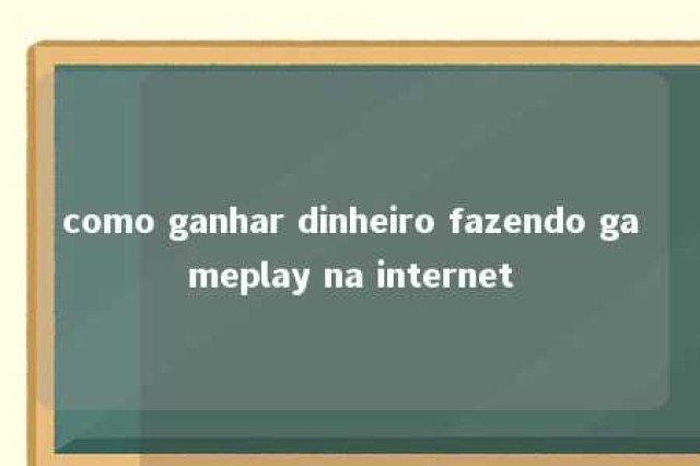 como ganhar dinheiro fazendo gameplay na internet 