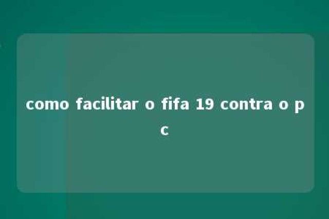 como facilitar o fifa 19 contra o pc 