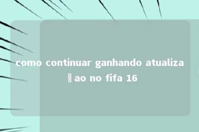 como continuar ganhando atualizaçao no fifa 16 