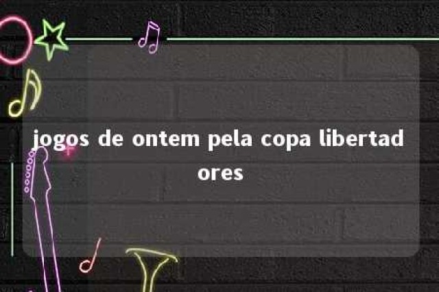 jogos de ontem pela copa libertadores 