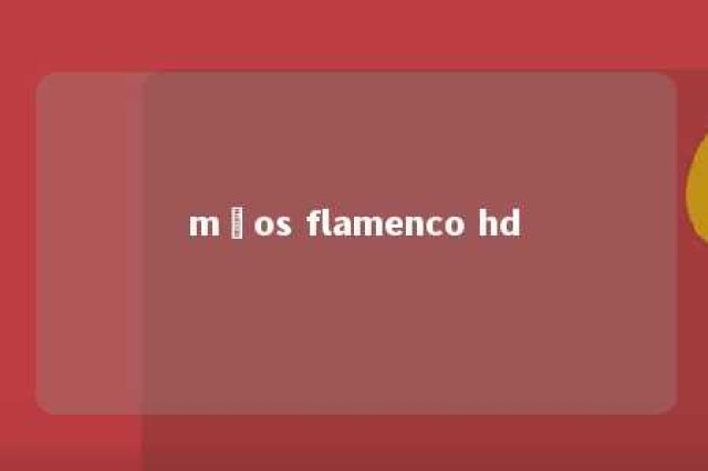 mãos flamenco hd 