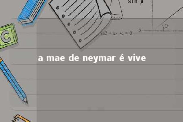 a mae de neymar é vive 