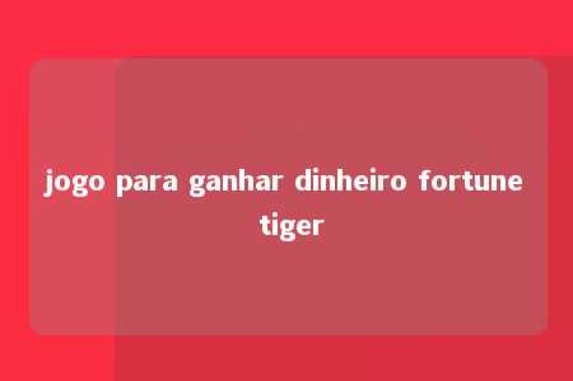 jogo para ganhar dinheiro fortune tiger 