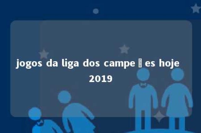 jogos da liga dos campeões hoje 2019 