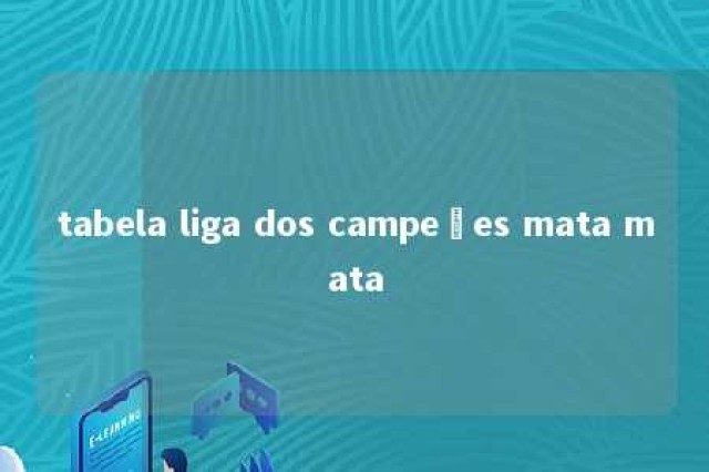 tabela liga dos campeões mata mata 