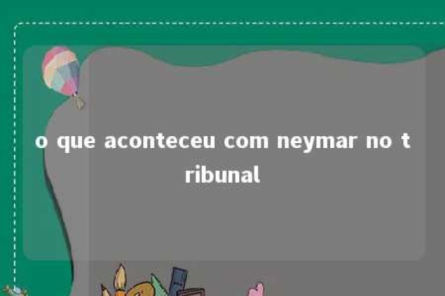 o que aconteceu com neymar no tribunal 