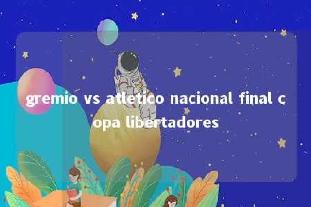 gremio vs atletico nacional final copa libertadores 