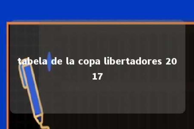 tabela de la copa libertadores 2017 