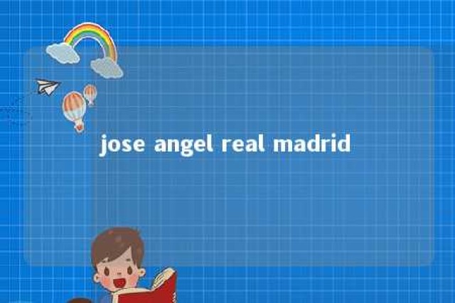 jose angel real madrid 