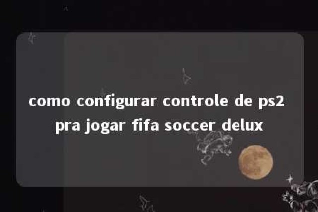 como configurar controle de ps2 pra jogar fifa soccer delux 