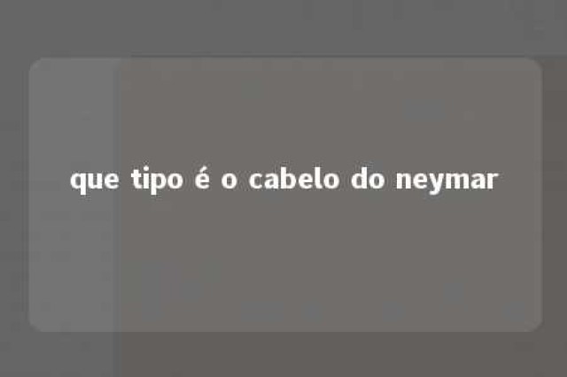 que tipo é o cabelo do neymar 