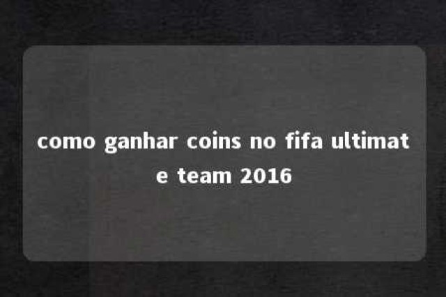 como ganhar coins no fifa ultimate team 2016 