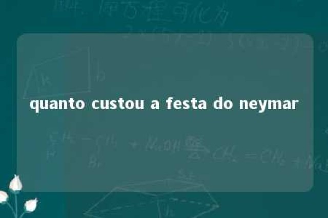 quanto custou a festa do neymar 